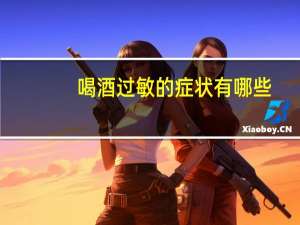 喝酒过敏的症状有哪些（喝酒过敏）