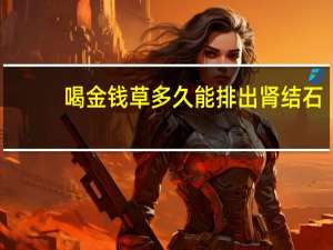 喝金钱草多久能排出肾结石（金钱草颗粒能治肾结石吗）