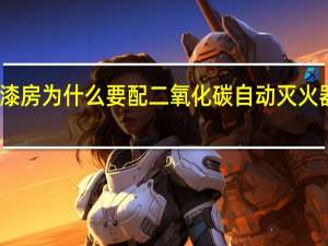 喷漆房为什么要配二氧化碳自动灭火器的依据
