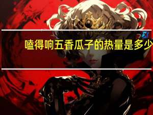 嗑得响 五香瓜子的热量是多少