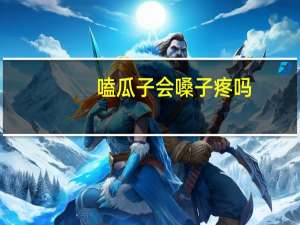 嗑瓜子会嗓子疼吗（嗑瓜子会长胖）