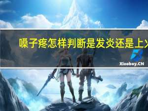 嗓子疼怎样判断是发炎还是上火