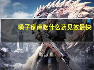 嗓子疼痒吃什么药见效最快（嗓子疼痒吃什么药）