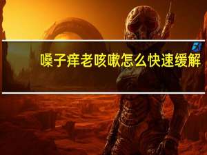 嗓子痒老咳嗽怎么快速缓解（嗓子痒老咳嗽怎么回事）