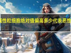 嗜碱性粒细胞绝对值偏高多少代表恶性肿瘤转移