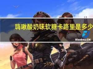 嗨啾 酸奶味软糖卡路里是多少
