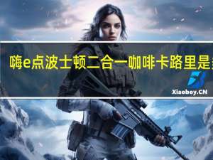嗨e点 波士顿二合一咖啡卡路里是多少