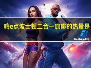 嗨e点 波士顿二合一咖啡的热量是多少