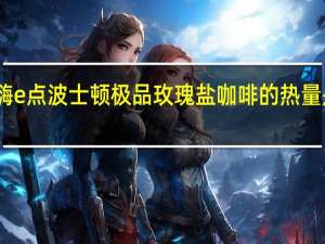 嗨e点 波士顿极品玫瑰盐咖啡的热量是多少