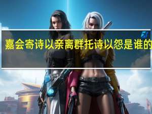 嘉会寄诗以亲离群托诗以怨是谁的观点