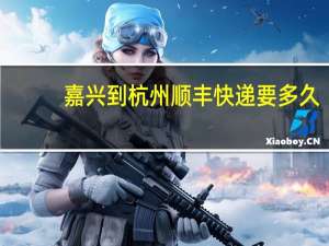 嘉兴到杭州顺丰快递要多久