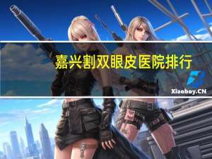 嘉兴割双眼皮医院排行，嘉兴哪所医院矫正牙齿较好