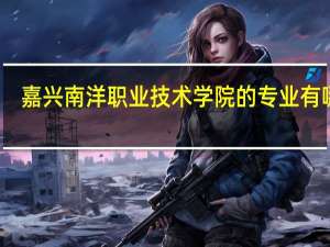嘉兴南洋职业技术学院的专业有哪些