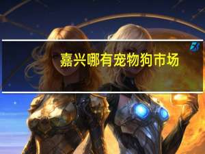 嘉兴哪有宠物狗市场