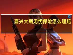 嘉兴大病无忧保险怎么理赔