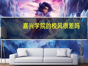 嘉兴学院的校风很差吗，在浙江有名吗