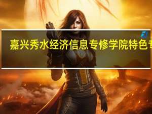 嘉兴秀水经济信息专修学院特色专业
