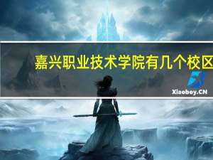 嘉兴职业技术学院有几个校区