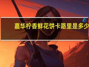 嘉华 柠香鲜花饼卡路里是多少