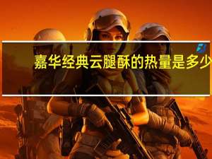 嘉华 经典云腿酥的热量是多少