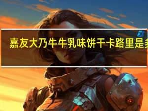 嘉友 大乃牛牛乳味饼干卡路里是多少