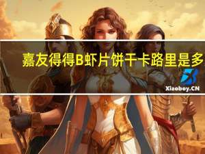 嘉友 得得B虾片饼干卡路里是多少