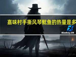 嘉味村 手撕风琴鱿鱼的热量是多少