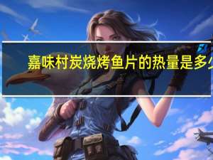 嘉味村 炭烧烤鱼片的热量是多少