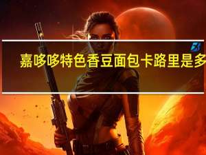 嘉哆哆 特色香豆面包卡路里是多少