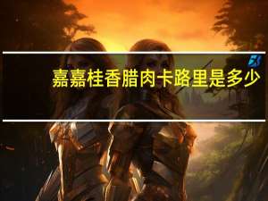 嘉嘉 桂香腊肉卡路里是多少