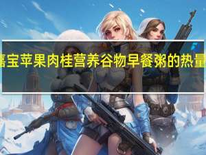 嘉宝 苹果肉桂营养谷物早餐粥的热量是多少