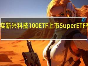嘉实新兴科技100ETF上市 Super ETF布局加速
