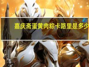 嘉庆斋蛋黄肉粽卡路里是多少