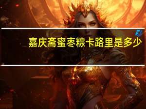 嘉庆斋蜜枣粽卡路里是多少