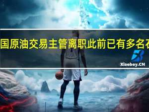 嘉能可美国原油交易主管离职 此前已有多名石油交易员离职