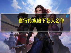 嘉行传媒旗下艺人名单