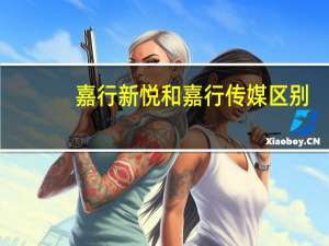 嘉行新悦和嘉行传媒区别（嘉行新悦和嘉行传媒）