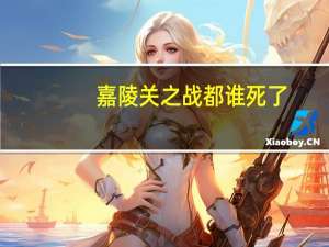 嘉陵关之战都谁死了（嘉陵关）