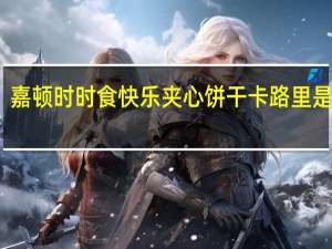 嘉顿 时时食快乐夹心饼干卡路里是多少