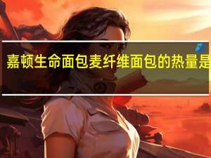 嘉顿 生命面包麦纤维面包的热量是多少