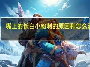 嘴上的长白小粉刺的原因和怎么消除