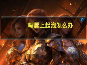 嘴唇上起泡怎么办