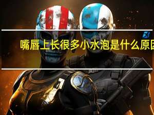 嘴唇上长很多小水泡是什么原因
