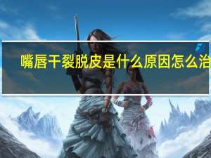 嘴唇干裂脱皮是什么原因怎么治疗（外嘴唇上长泡是什么原因）