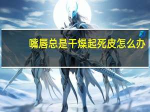 嘴唇总是干燥起死皮怎么办？