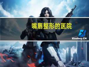 嘴唇整形的医院(去整形医院面诊要钱吗)