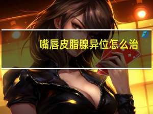 嘴唇皮脂腺异位怎么治（外阴有皮脂腺异位症怎么治）