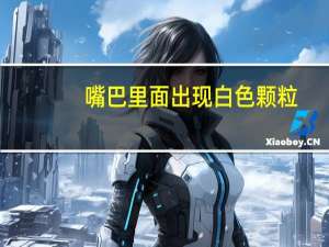 嘴巴里面出现白色颗粒（为什么嘴巴里有白色的颗粒）