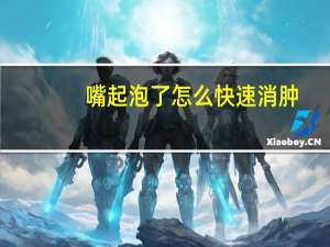 嘴起泡了怎么快速消肿