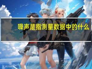 噪声是指测量数据中的什么